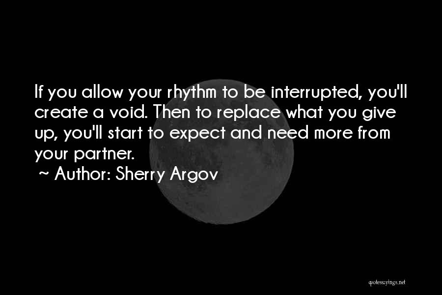 Sherry Argov Quotes: If You Allow Your Rhythm To Be Interrupted, You'll Create A Void. Then To Replace What You Give Up, You'll