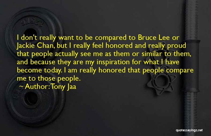 Tony Jaa Quotes: I Don't Really Want To Be Compared To Bruce Lee Or Jackie Chan, But I Really Feel Honored And Really
