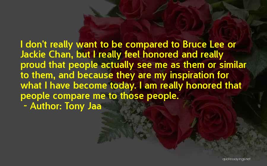 Tony Jaa Quotes: I Don't Really Want To Be Compared To Bruce Lee Or Jackie Chan, But I Really Feel Honored And Really