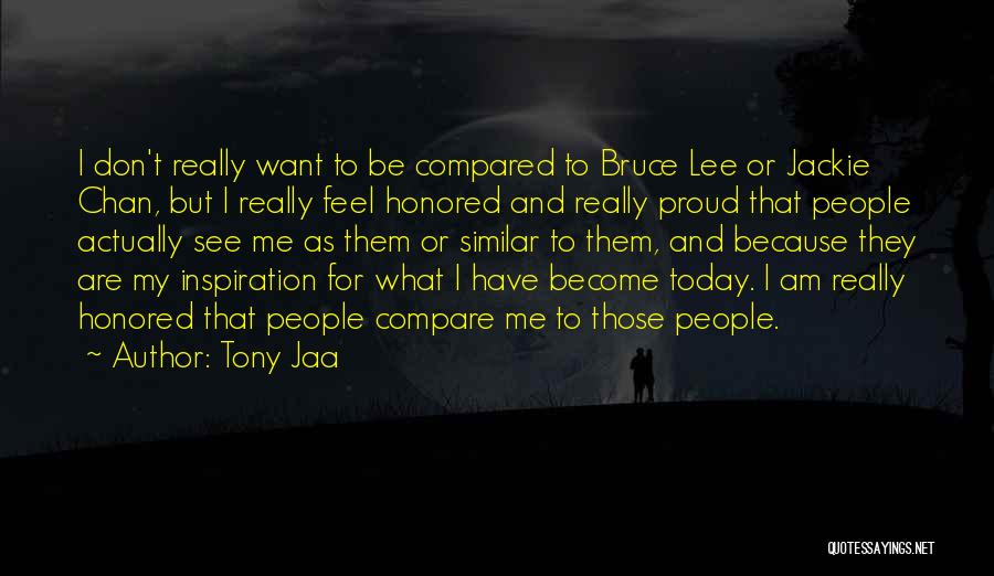 Tony Jaa Quotes: I Don't Really Want To Be Compared To Bruce Lee Or Jackie Chan, But I Really Feel Honored And Really