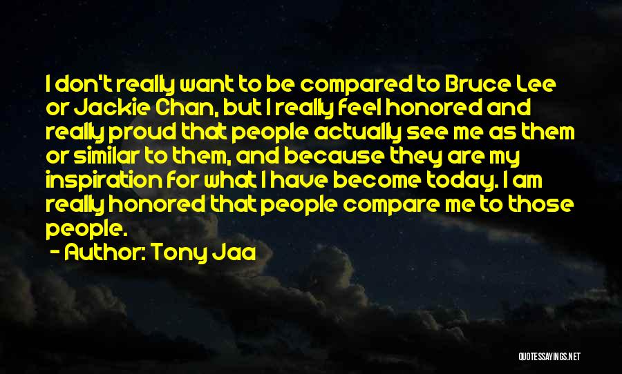 Tony Jaa Quotes: I Don't Really Want To Be Compared To Bruce Lee Or Jackie Chan, But I Really Feel Honored And Really