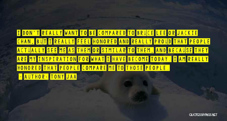 Tony Jaa Quotes: I Don't Really Want To Be Compared To Bruce Lee Or Jackie Chan, But I Really Feel Honored And Really