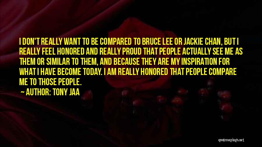 Tony Jaa Quotes: I Don't Really Want To Be Compared To Bruce Lee Or Jackie Chan, But I Really Feel Honored And Really