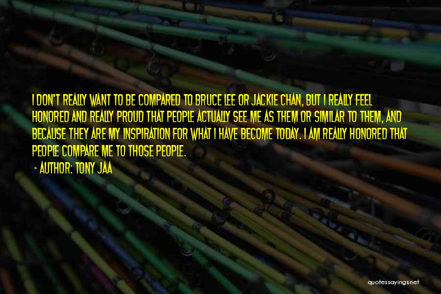 Tony Jaa Quotes: I Don't Really Want To Be Compared To Bruce Lee Or Jackie Chan, But I Really Feel Honored And Really