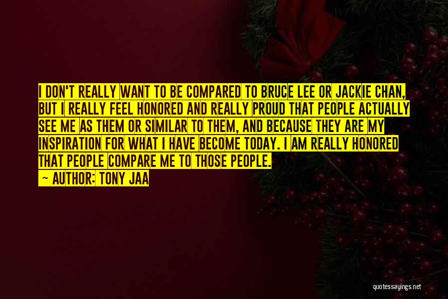 Tony Jaa Quotes: I Don't Really Want To Be Compared To Bruce Lee Or Jackie Chan, But I Really Feel Honored And Really