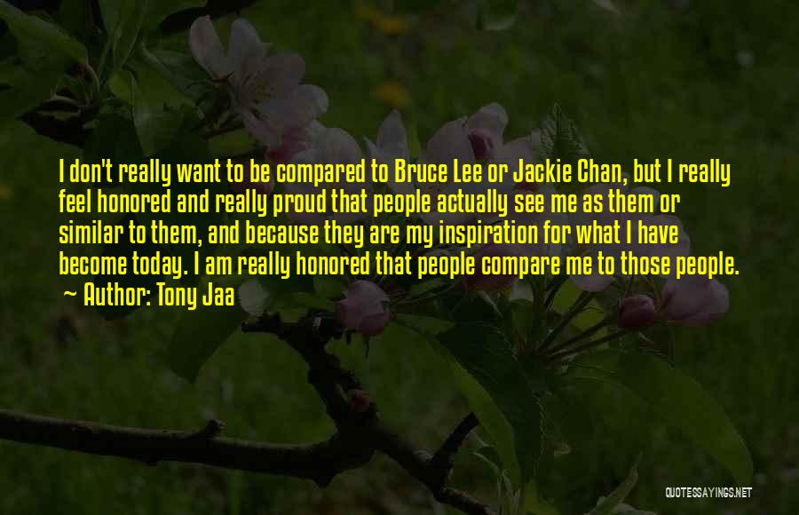 Tony Jaa Quotes: I Don't Really Want To Be Compared To Bruce Lee Or Jackie Chan, But I Really Feel Honored And Really