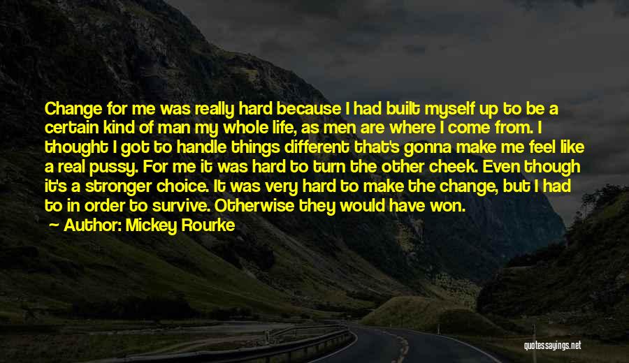 Mickey Rourke Quotes: Change For Me Was Really Hard Because I Had Built Myself Up To Be A Certain Kind Of Man My