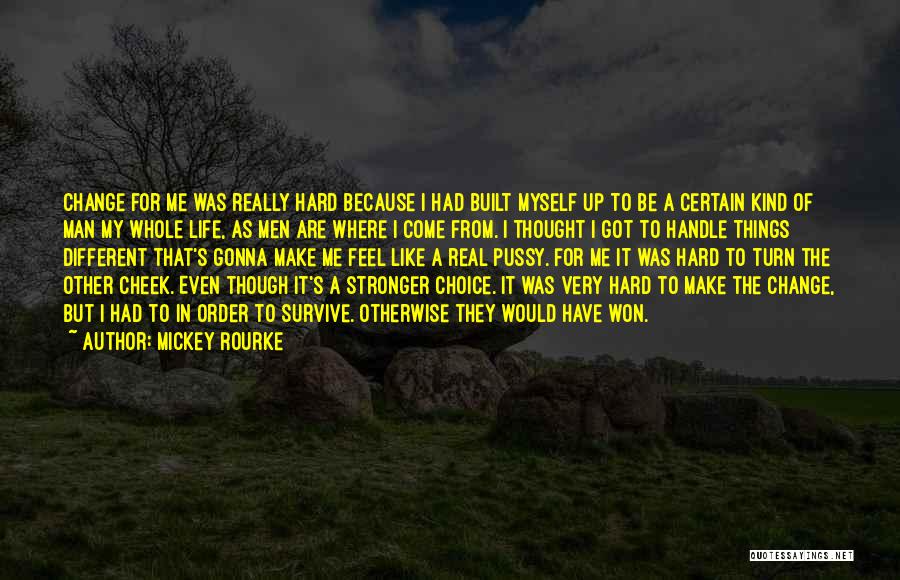 Mickey Rourke Quotes: Change For Me Was Really Hard Because I Had Built Myself Up To Be A Certain Kind Of Man My