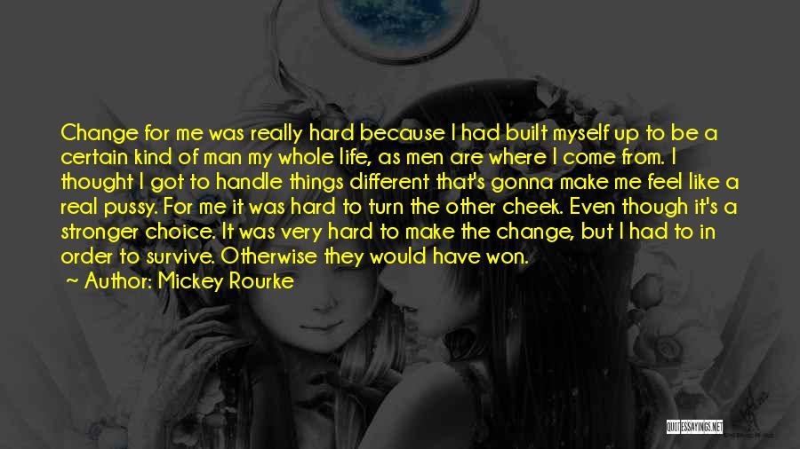 Mickey Rourke Quotes: Change For Me Was Really Hard Because I Had Built Myself Up To Be A Certain Kind Of Man My