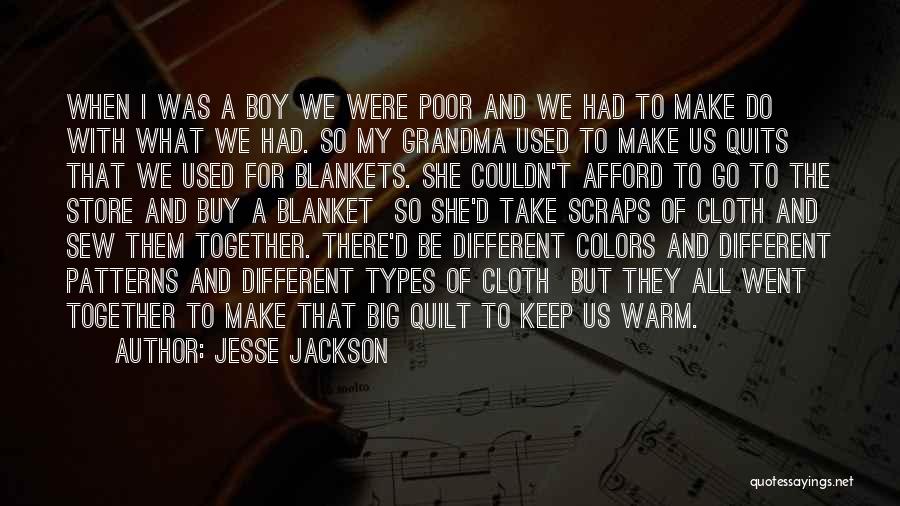 Jesse Jackson Quotes: When I Was A Boy We Were Poor And We Had To Make Do With What We Had. So My