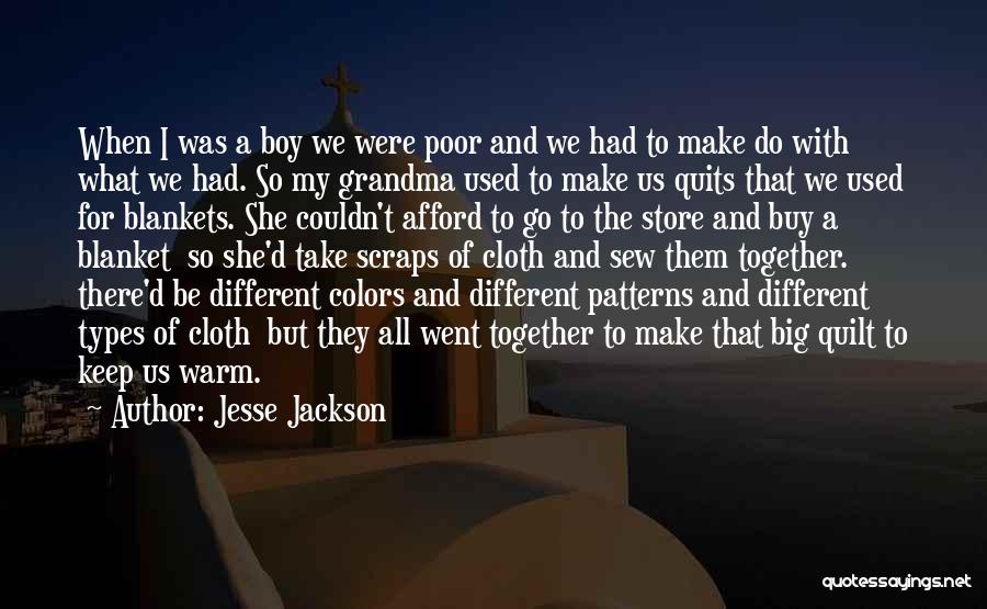 Jesse Jackson Quotes: When I Was A Boy We Were Poor And We Had To Make Do With What We Had. So My