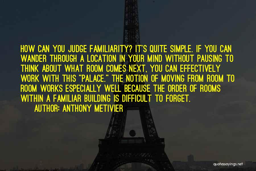 Anthony Metivier Quotes: How Can You Judge Familiarity? It's Quite Simple. If You Can Wander Through A Location In Your Mind Without Pausing