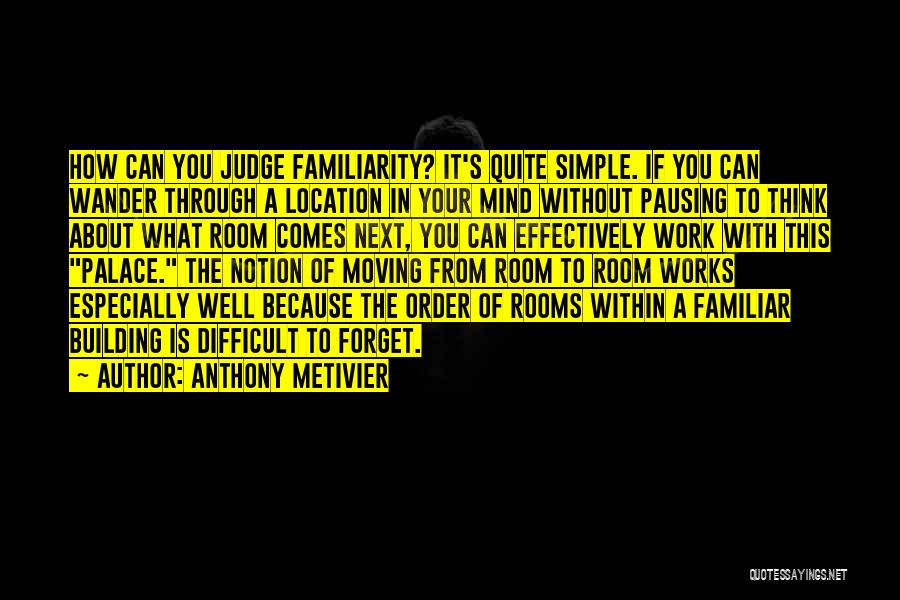 Anthony Metivier Quotes: How Can You Judge Familiarity? It's Quite Simple. If You Can Wander Through A Location In Your Mind Without Pausing