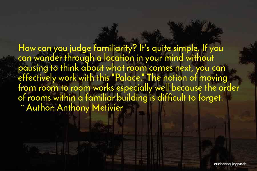 Anthony Metivier Quotes: How Can You Judge Familiarity? It's Quite Simple. If You Can Wander Through A Location In Your Mind Without Pausing