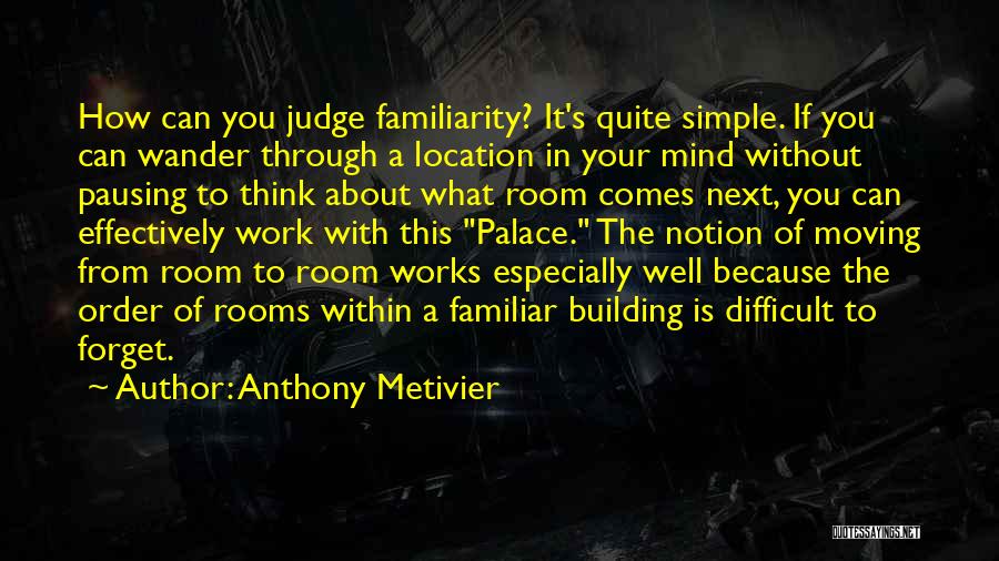 Anthony Metivier Quotes: How Can You Judge Familiarity? It's Quite Simple. If You Can Wander Through A Location In Your Mind Without Pausing