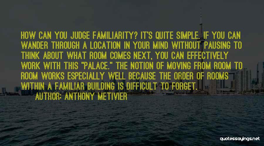 Anthony Metivier Quotes: How Can You Judge Familiarity? It's Quite Simple. If You Can Wander Through A Location In Your Mind Without Pausing