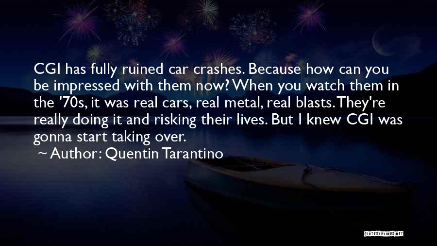 Quentin Tarantino Quotes: Cgi Has Fully Ruined Car Crashes. Because How Can You Be Impressed With Them Now? When You Watch Them In