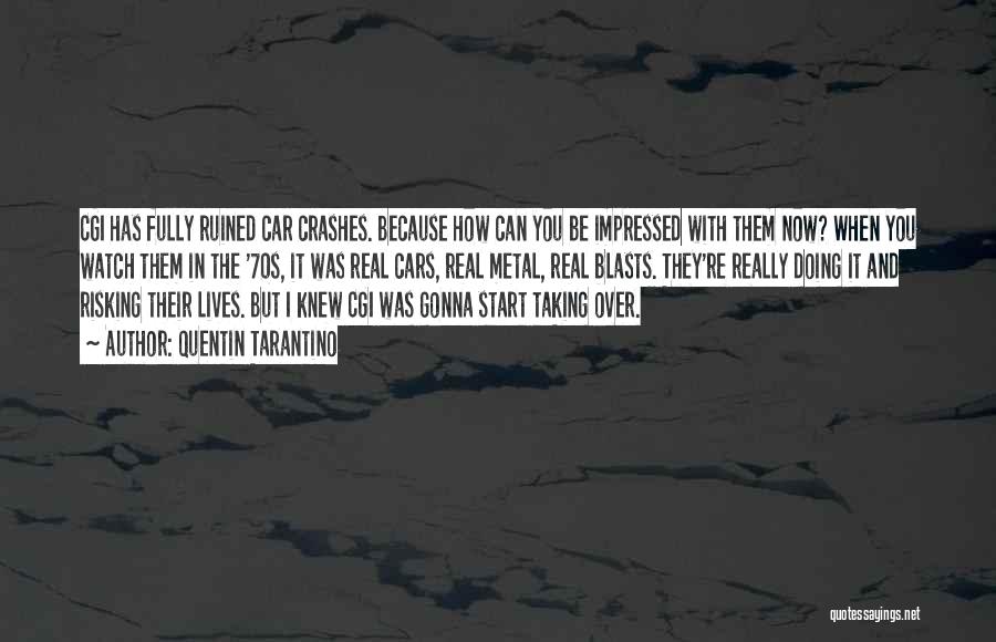Quentin Tarantino Quotes: Cgi Has Fully Ruined Car Crashes. Because How Can You Be Impressed With Them Now? When You Watch Them In