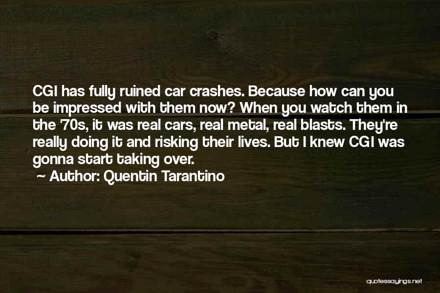 Quentin Tarantino Quotes: Cgi Has Fully Ruined Car Crashes. Because How Can You Be Impressed With Them Now? When You Watch Them In