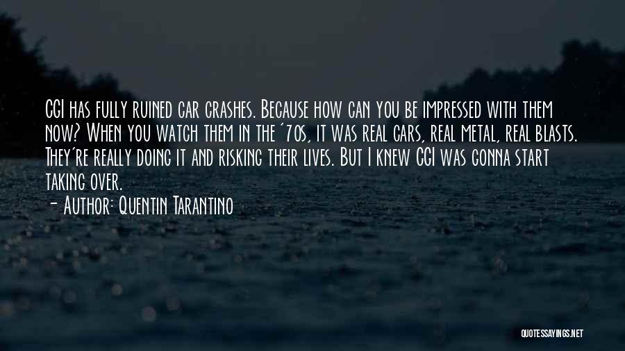 Quentin Tarantino Quotes: Cgi Has Fully Ruined Car Crashes. Because How Can You Be Impressed With Them Now? When You Watch Them In