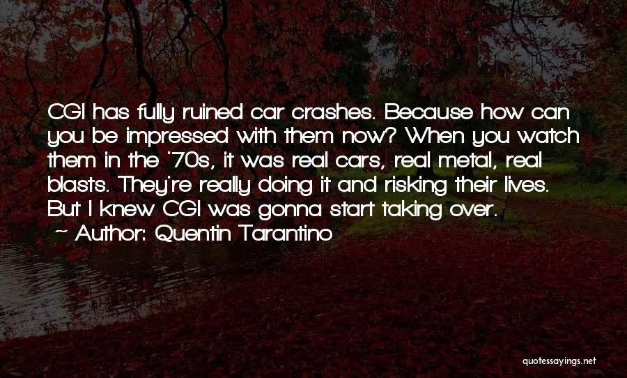 Quentin Tarantino Quotes: Cgi Has Fully Ruined Car Crashes. Because How Can You Be Impressed With Them Now? When You Watch Them In