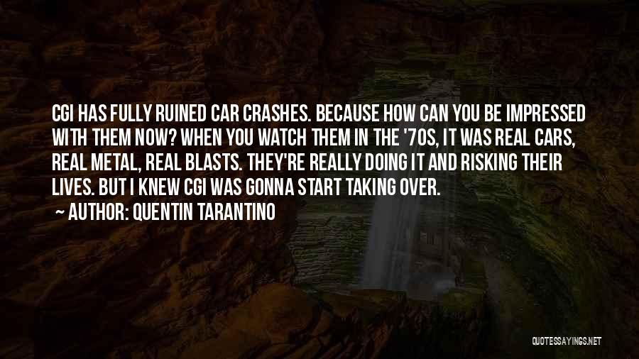 Quentin Tarantino Quotes: Cgi Has Fully Ruined Car Crashes. Because How Can You Be Impressed With Them Now? When You Watch Them In