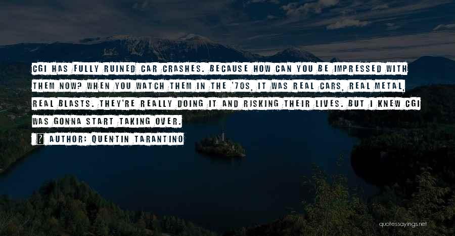 Quentin Tarantino Quotes: Cgi Has Fully Ruined Car Crashes. Because How Can You Be Impressed With Them Now? When You Watch Them In