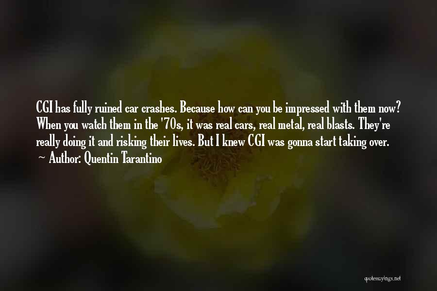 Quentin Tarantino Quotes: Cgi Has Fully Ruined Car Crashes. Because How Can You Be Impressed With Them Now? When You Watch Them In