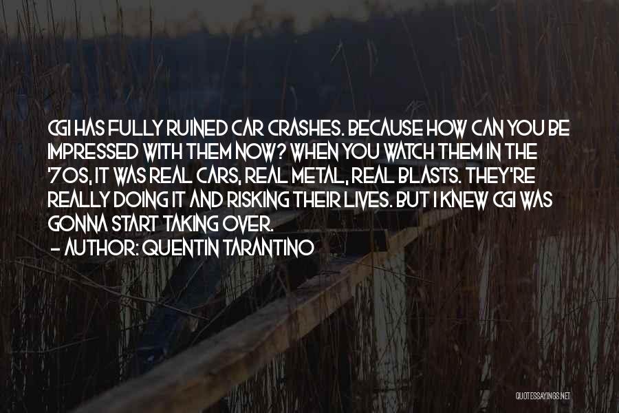 Quentin Tarantino Quotes: Cgi Has Fully Ruined Car Crashes. Because How Can You Be Impressed With Them Now? When You Watch Them In