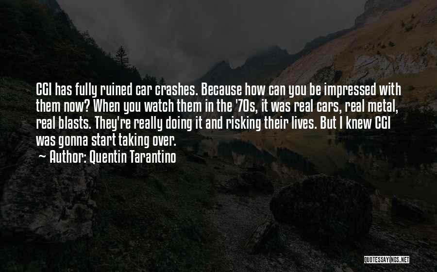 Quentin Tarantino Quotes: Cgi Has Fully Ruined Car Crashes. Because How Can You Be Impressed With Them Now? When You Watch Them In