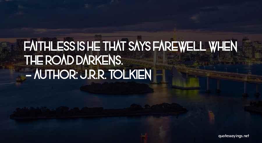 J.R.R. Tolkien Quotes: Faithless Is He That Says Farewell When The Road Darkens.