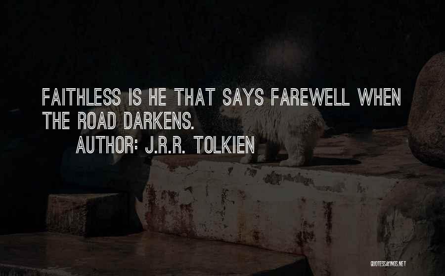 J.R.R. Tolkien Quotes: Faithless Is He That Says Farewell When The Road Darkens.