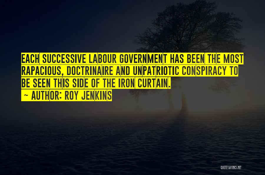 Roy Jenkins Quotes: Each Successive Labour Government Has Been The Most Rapacious, Doctrinaire And Unpatriotic Conspiracy To Be Seen This Side Of The