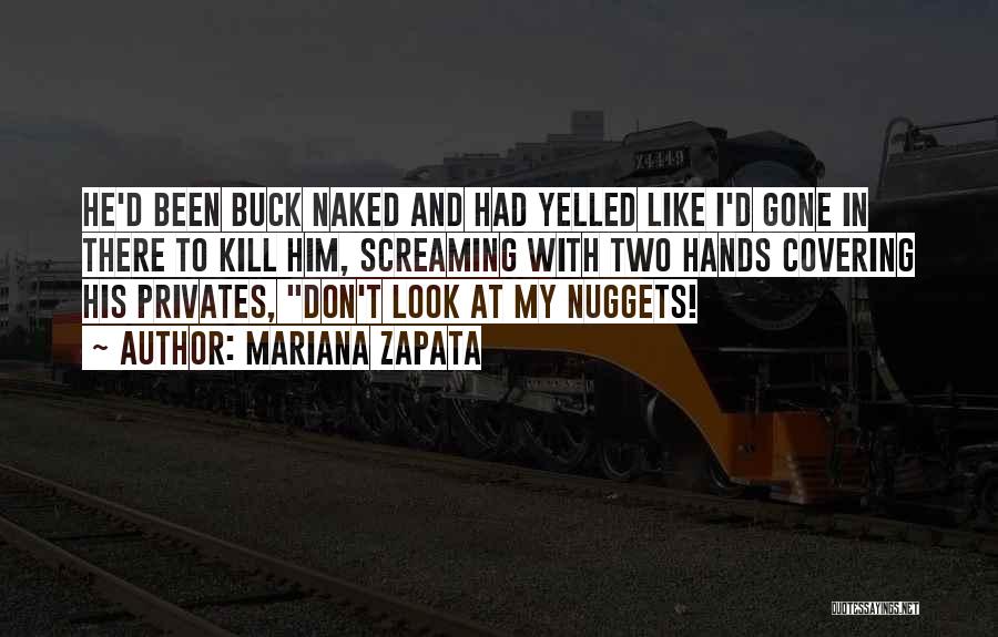 Mariana Zapata Quotes: He'd Been Buck Naked And Had Yelled Like I'd Gone In There To Kill Him, Screaming With Two Hands Covering