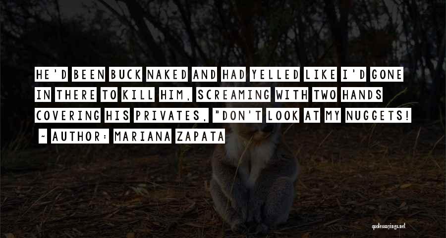 Mariana Zapata Quotes: He'd Been Buck Naked And Had Yelled Like I'd Gone In There To Kill Him, Screaming With Two Hands Covering