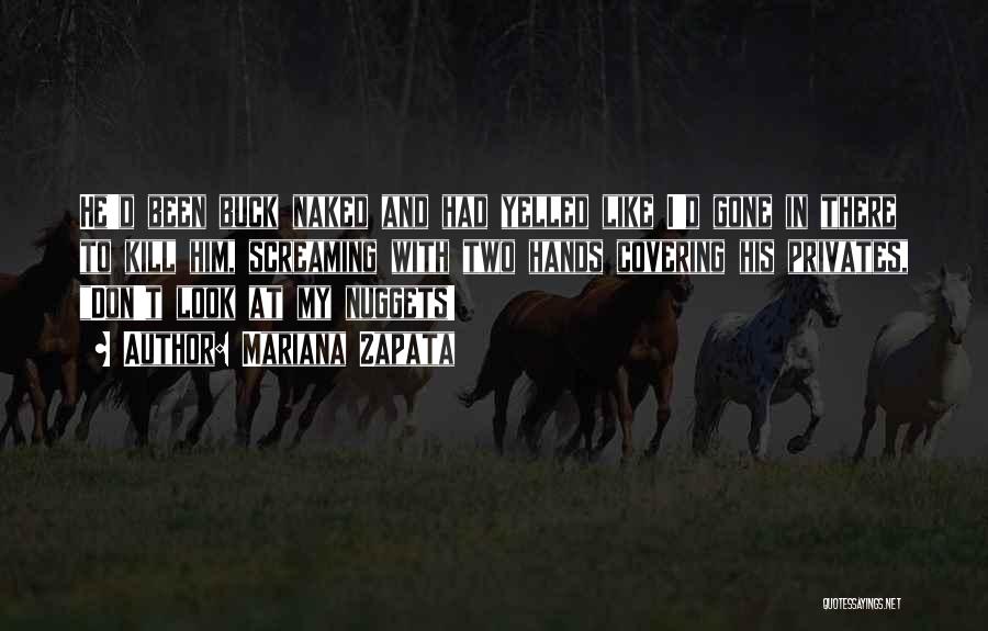 Mariana Zapata Quotes: He'd Been Buck Naked And Had Yelled Like I'd Gone In There To Kill Him, Screaming With Two Hands Covering