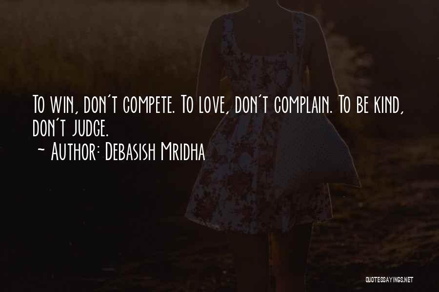 Debasish Mridha Quotes: To Win, Don't Compete. To Love, Don't Complain. To Be Kind, Don't Judge.