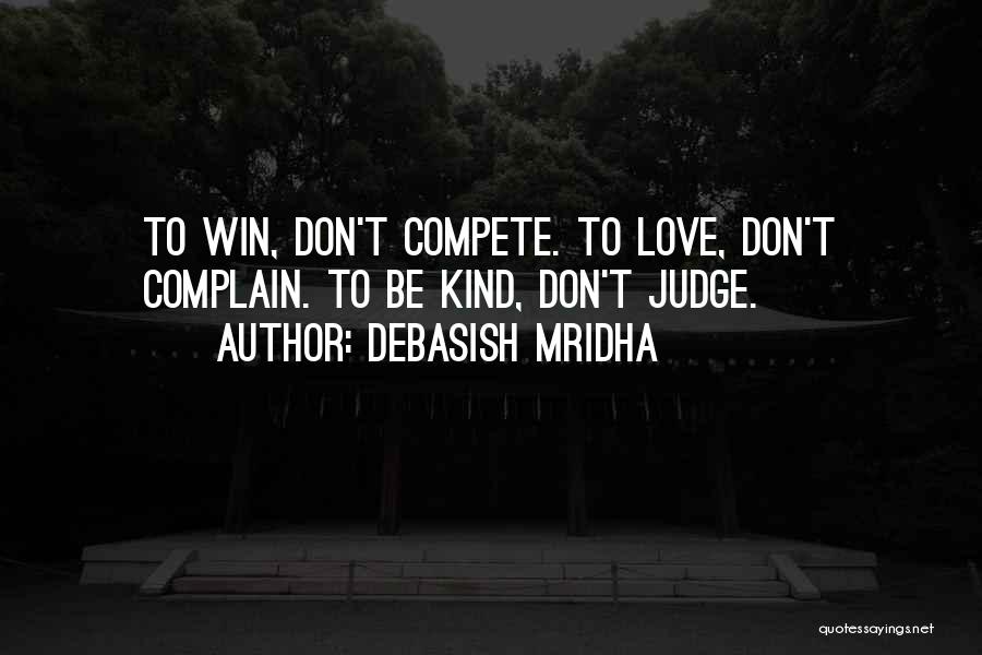 Debasish Mridha Quotes: To Win, Don't Compete. To Love, Don't Complain. To Be Kind, Don't Judge.