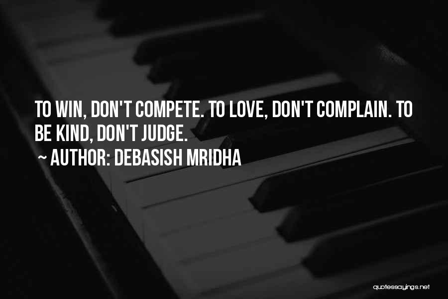 Debasish Mridha Quotes: To Win, Don't Compete. To Love, Don't Complain. To Be Kind, Don't Judge.