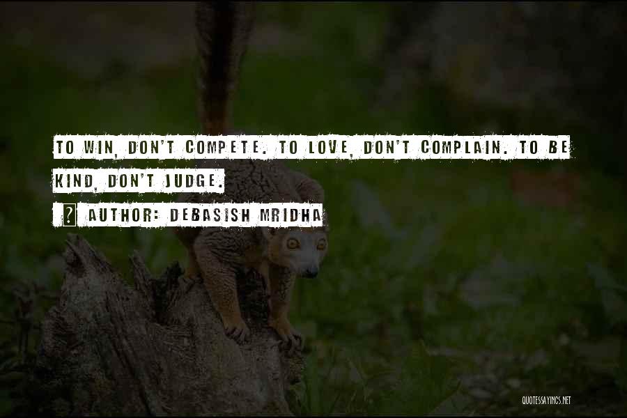 Debasish Mridha Quotes: To Win, Don't Compete. To Love, Don't Complain. To Be Kind, Don't Judge.