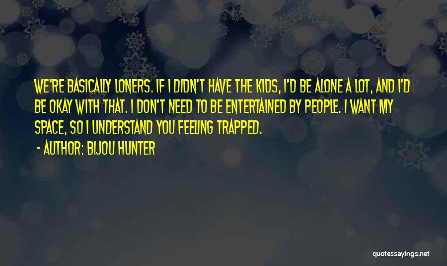 Bijou Hunter Quotes: We're Basically Loners. If I Didn't Have The Kids, I'd Be Alone A Lot, And I'd Be Okay With That.