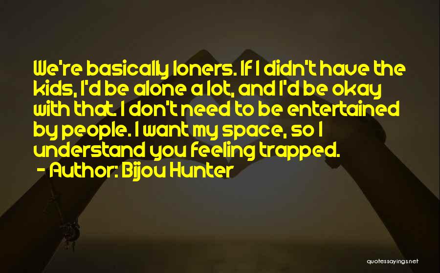 Bijou Hunter Quotes: We're Basically Loners. If I Didn't Have The Kids, I'd Be Alone A Lot, And I'd Be Okay With That.