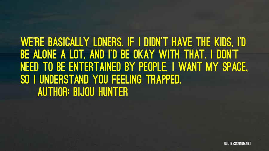 Bijou Hunter Quotes: We're Basically Loners. If I Didn't Have The Kids, I'd Be Alone A Lot, And I'd Be Okay With That.