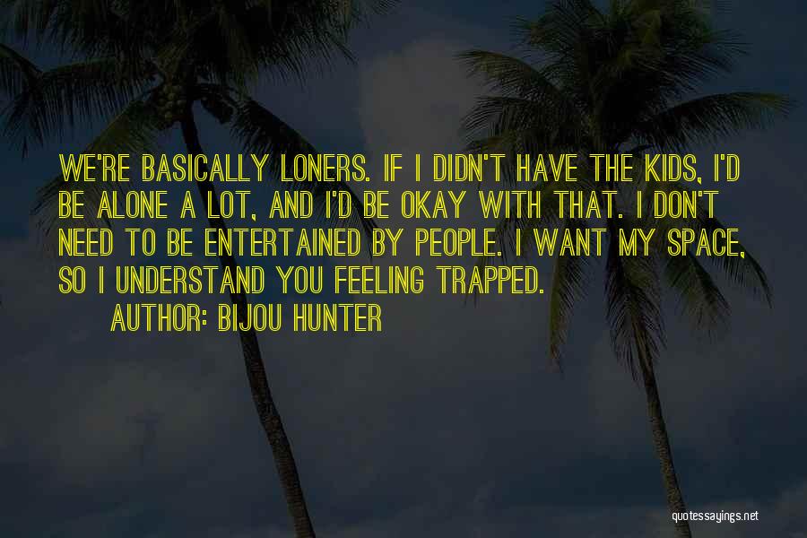 Bijou Hunter Quotes: We're Basically Loners. If I Didn't Have The Kids, I'd Be Alone A Lot, And I'd Be Okay With That.
