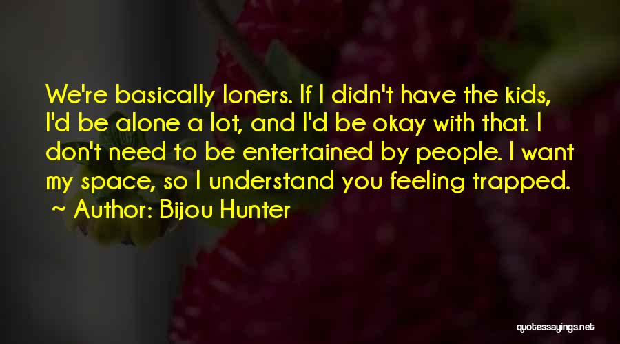 Bijou Hunter Quotes: We're Basically Loners. If I Didn't Have The Kids, I'd Be Alone A Lot, And I'd Be Okay With That.