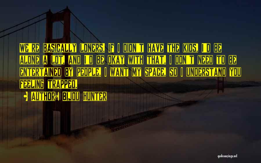 Bijou Hunter Quotes: We're Basically Loners. If I Didn't Have The Kids, I'd Be Alone A Lot, And I'd Be Okay With That.