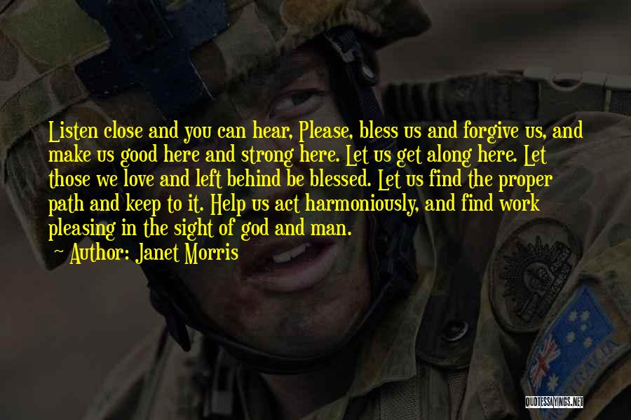 Janet Morris Quotes: Listen Close And You Can Hear, Please, Bless Us And Forgive Us, And Make Us Good Here And Strong Here.