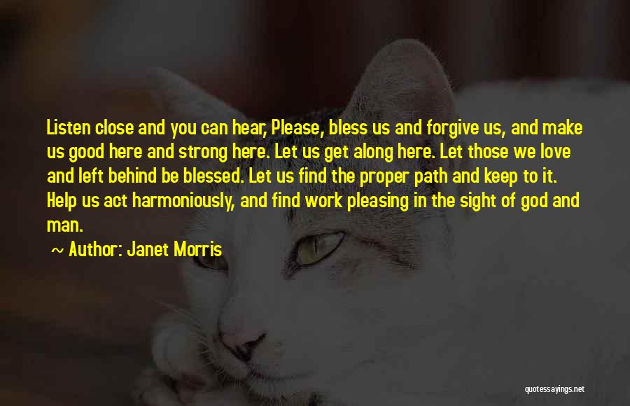 Janet Morris Quotes: Listen Close And You Can Hear, Please, Bless Us And Forgive Us, And Make Us Good Here And Strong Here.