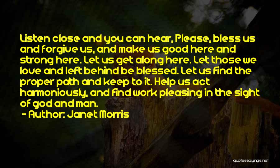 Janet Morris Quotes: Listen Close And You Can Hear, Please, Bless Us And Forgive Us, And Make Us Good Here And Strong Here.