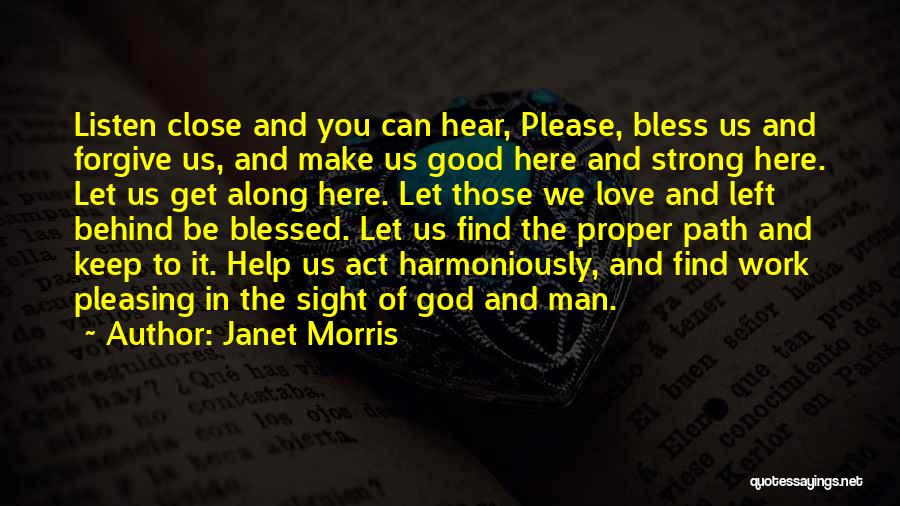 Janet Morris Quotes: Listen Close And You Can Hear, Please, Bless Us And Forgive Us, And Make Us Good Here And Strong Here.